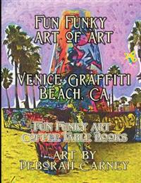 Fun Funky Art of Art Venice Graffiti Beach, CA: Fun Funky Coffee Table Book Series