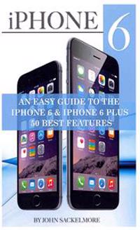 iPhone 6: An Easy Guide to the iPhone 6 & iPhone 6 Plus 50 Best Features
