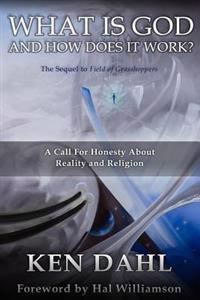 What Is God, and How Does It Work?: A Call for Honesty about Reality and Religion