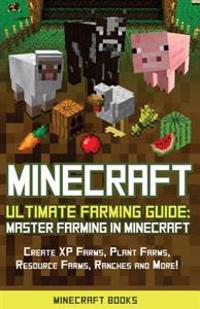 Minecraft: Ultimate Farming Guide: Master Farming in Minecraft - Create XP Farms, Plant Farms, Resource Farms, Ranches and More!