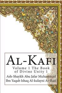 Al-Kafi: Volume 1 the Book of Divine Unity 1