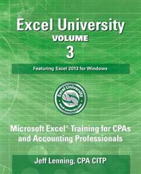 Excel University Volume 3 - Featuring Excel 2013 for Windows: Microsoft Excel Training for CPAs and Accounting Professionals