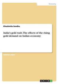 India's Gold Rush. the Effects of the Rising Gold Demand on Indian Economy