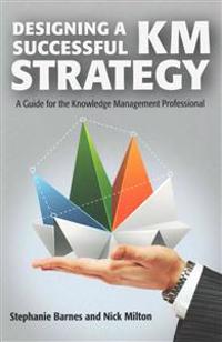 Designing a Successful Km Strategy: A Guide for the Knowledge Management Professional