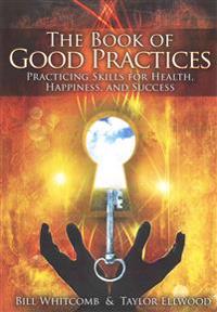 The Book of Good Practices: Learning Core Skills for Health, Happiness, and Success