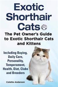 Exotic Shorthair Cats the Pet Owner S Guide to Exotic Shorthair Cats and Kittens Including Buying, Daily Care, Personality, Temperament, Health, Diet, Clubs and Breeders