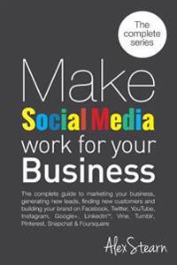 Make Social Media Work for Your Business: The Complete Guide to Marketing Your Business, Generating Leads, Finding New Customers and Building Your Bra