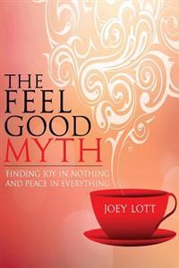 The Feel Good Myth: Finding Joy in Nothing and Peace in Everything