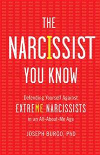 The Narcissist You Know: Defending Yourself Against Extreme Narcissists in an All-About-Me Age