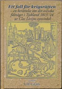 Ett fall för krigsrätten : en berättelse om det svenska fälttåget i Tyskland 1813-14 ur Clas Livijns synvinkel