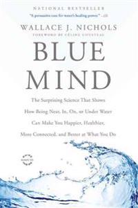 Blue Mind: The Surprising Science That Shows How Being Near, In, On, or Under Water Can Make You Happier, Healthier, More Connect