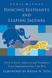 Dancing Elephants and Leaping Jaguars: How to Excel, Innovate, and Transform Your Organization the Tata Way