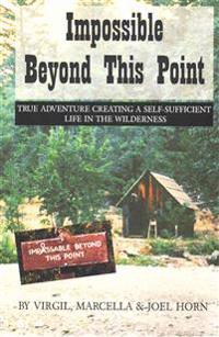 Impossible Beyond This Point: True Adventure Creating a Self-Sufficient Life in the Wilderness