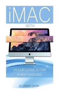 iMac with Retina 5k Display: An Easy Guide to the 50 Best Features