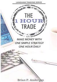The 1 Hour Trade: Make Money with One Simple Strategy, One Hour Daily