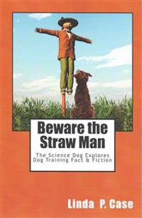 Beware the Straw Man: The Science Dog Explores Dog Training Fact & Fiction