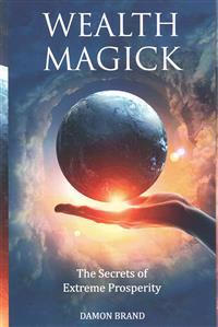 Wealth Magick: The Secrets of Extreme Prosperity