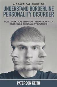 A Practical Guide to Understand Borderline Personality Disorder: How Dialectical Behavior Therapy Can Help Borderline Personality Disorder