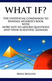 What If?: The Unofficial Companion to Randall Munroe's Book with More Not-So-Absurd Questions and Their Scientific Answers