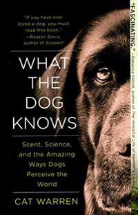 What the Dog Knows: Scent, Science, and the Amazing Ways Dogs Perceive the World