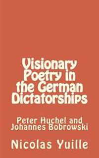 Visionary Poetry in the German Dictatorships: : Peter Huchel and Johannes Bobrowski