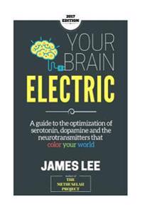 Your Brain Electric: Everything You Need to Know about Optimising Neurotransmitters Including Serotonin, Dopamine and Noradrenaline