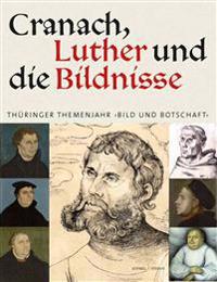 Cranach, Luther Und Die Bildnisse: Thuringer Themenjahr 'Bild Und Botschaft'
