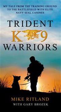 Trident K9 Warriors: My Tale from the Training Ground to the Battlefield with Elite Navy Seal Canines