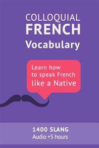 Colloquial French Vocabulary: Learn How to Speak French Like a Native: Thousands of the Most Essential French Slang and Idioms with Mp3s for Pronunc
