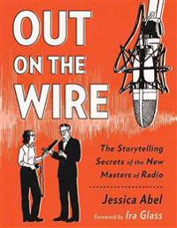 Out on the Wire: The Storytelling Secrets of the New Masters of Radio