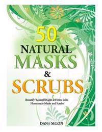 50 Natural Masks and Scrubs: Beautify Yourself Right at Home with Homemade Masks and Scrubs