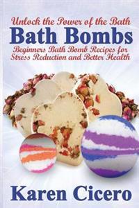 Bath Bombs: Beginners Bath Bomb Recipes for Stress Reduction and Better Health: Unlock the Power of the Bath