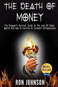 The Death of Money: The Prepper's Survival Guide to the Loss of Paper Wealth and How to Survive an Economic Collapse