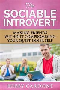 The Sociable Introvert: Making Friends Without Compromising Your Quiet Inner Self
