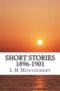 Short Stories 1896-1901: (L M Montgomery Classics Collection)