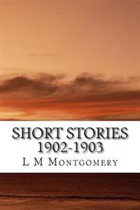 Short Stories 1902-1903: (L M Montgomery Classics Collection)