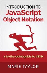 Introduction to JavaScript Object Notation: A to-The-Point Guide to Json