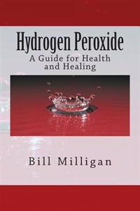 Hydrogen Peroxide: A Guide for Health and Healing