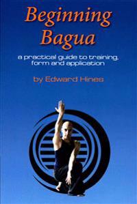 Beginning Bagua: A Practical Guide to Training, Form and Application