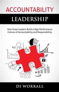 Accountability Leadership: How Great Leaders Build a High Performance Culture of Accountability and Responsibility