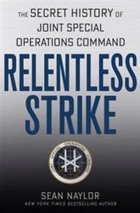 Relentless Strike: The Secret History of Joint Special Operations Command