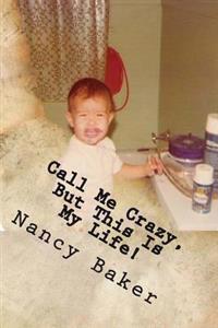 Call Me Crazy, But This Is My Life!: The Story of Surviving Child Abuse