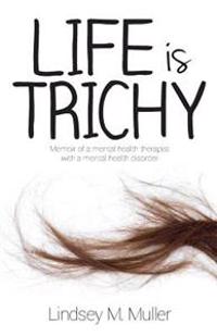 Life Is Trichy: Memoir of a Mental Health Therapist with a Mental Health Disorder