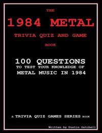 The 1984 Metal Trivia Quiz and Game Book: 100 Questions to Test Your Knowledge of Metal Music in 1984
