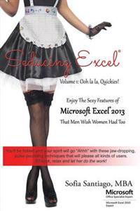 Seducing Excel Volume 1: Ooh La La, Quickies!: Enjoy the Sexy Features Microsoft Excel 2013 Has That Men Wish Women Had Too