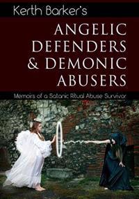 Angelic Defenders & Demonic Abusers: Memoirs of a Satanic Ritual Abuse Survivor