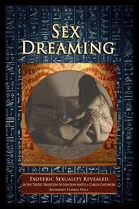 Sex Dreaming: Esoteric Sexuality Revealed. (in the Toltec Tradition of Don Juan Matus & Carlos Castaneda)