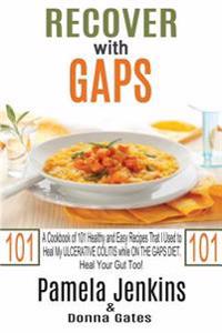 Recover with Gaps: A Cookbook of 101 Healthy and Easy Recipes That I Used to Heal My Ulcerative Colitis While on the Gaps Diet-Heal Your