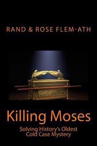 Killing Moses: Solving History's Oldest Cold Case Mystery