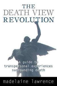 The Death View Revolution: A Guide to Transpersonal Experiences Surrounding Death